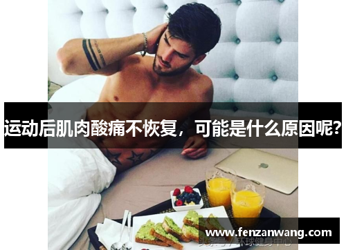运动后肌肉酸痛不恢复,可能是什么原因呢? 运动后肌肉酸痛不恢复,可能是什么原因呢?