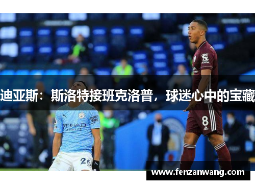 迪亚斯:斯洛特接班克洛普,球迷心中的宝藏 迪亚斯:斯洛特接班克洛普,球迷心中的宝藏