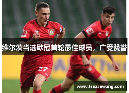 维尔茨当选欧冠首轮最佳球员,广受赞誉 维尔茨当选欧冠首轮最佳球员,广受赞誉