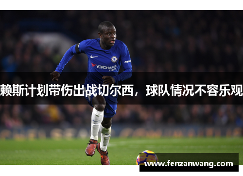 赖斯计划带伤出战切尔西,球队情况不容乐观 赖斯计划带伤出战切尔西,球队情况不容乐观