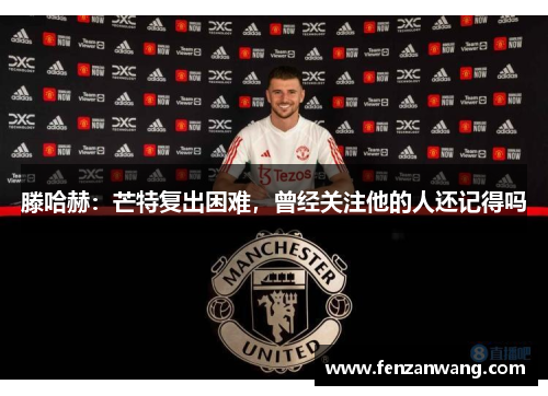 滕哈赫：芒特复出困难，曾经关注他的人还记得吗