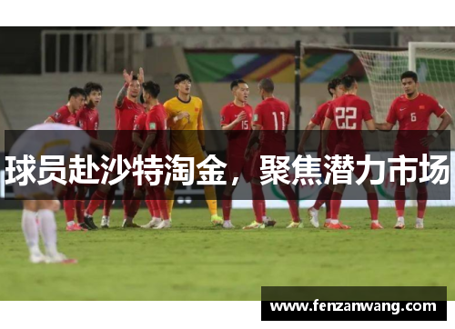 球员赴沙特淘金,聚焦潜力市场 球员赴沙特淘金,聚焦潜力市场