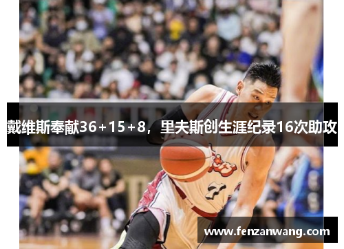 戴维斯奉献36+15+8,里夫斯创生涯纪录16次助攻 戴维斯奉献36+15+8,里夫斯创生涯纪录16次助攻